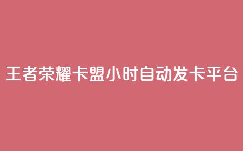 王者荣耀卡盟24小时自动发卡平台 - 王者荣耀卡盟24小时自动发卡平台：最快速、便捷的购卡选择	。 第1张
