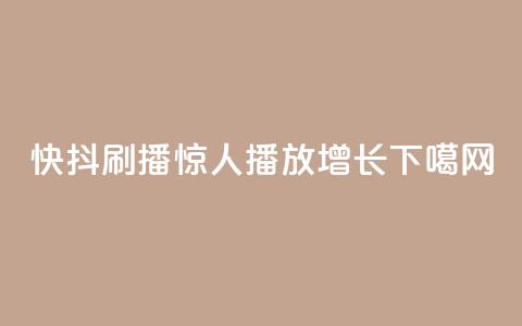 快抖刷播，惊人播放增长 第1张