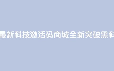 黑科技激活码商城 - 最新科技激活码商城-全新突破黑科技|独家分享~ 第1张 黑科技激活码商城 - 最新科技激活码商城-全新突破黑科技|独家分享~ 第1张
