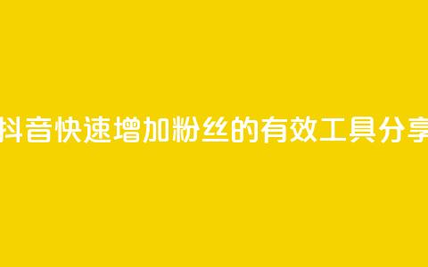 抖音快速增加粉丝的有效工具分享 第1张 抖音快速增加粉丝的有效工具分享 第1张