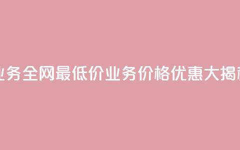 qq业务全网最低价(QQ业务价格优惠大揭秘！) 第1张