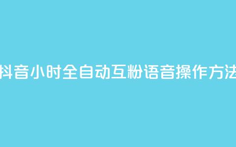抖音24小时全自动互粉语音操作方法 第1张 抖音24小时全自动互粉语音操作方法 第1张