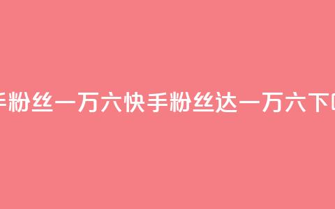 快手粉丝一万六(快手粉丝达一万六) 第1张 快手粉丝一万六(快手粉丝达一万六) 第1张