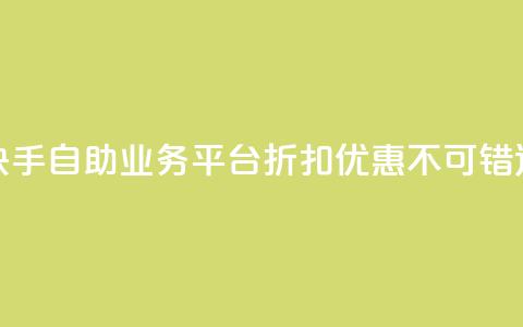 快手自助业务平台折扣优惠，不可错过 第1张
