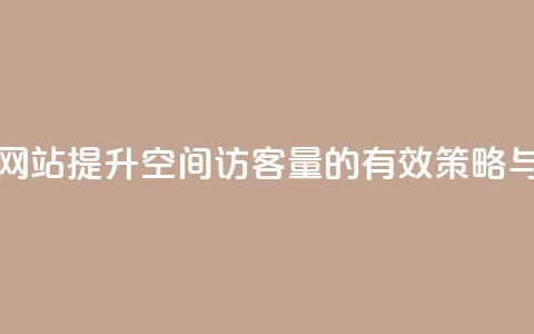 QQ空间访客量网站 - 提升QQ空间访客量的有效策略与技巧~ 第1张 QQ空间访客量网站 - 提升QQ空间访客量的有效策略与技巧~ 第1张