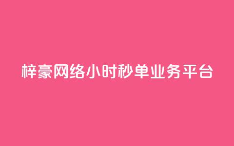 梓豪网络24小时秒单业务平台 - 梓豪网络推出全天候秒单服务平台，快速便捷助力业务发展! 第1张