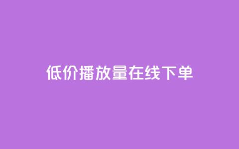 低价播放量在线下单 - 在线订购低价播放量，立即享受优惠服务! 第1张