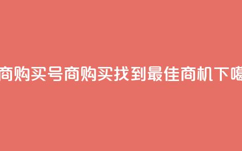 Dy号商购买 - Dy号商购买——找到最佳商机! 第1张 Dy号商购买 - Dy号商购买——找到最佳商机! 第1张