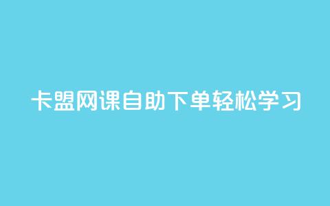 卡盟网课自助下单	，轻松学习！ 第1张