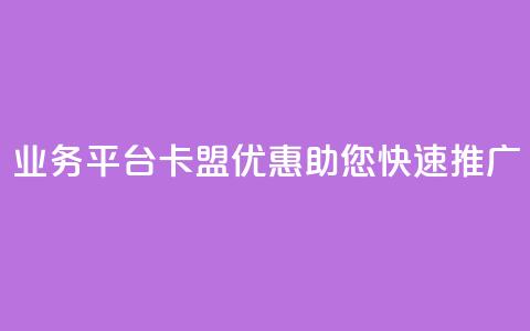 QQ业务平台卡盟优惠	，助您快速推广 第1张