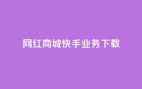 网红商城快手业务下载 - 网红商城快手业务热潮涌动	，与大众分享好货! 第1张