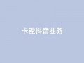 卡盟抖音业务,抖音点赞1000秒到账 - 卡盟腾讯视频会员 - qq怎么买空间访问量